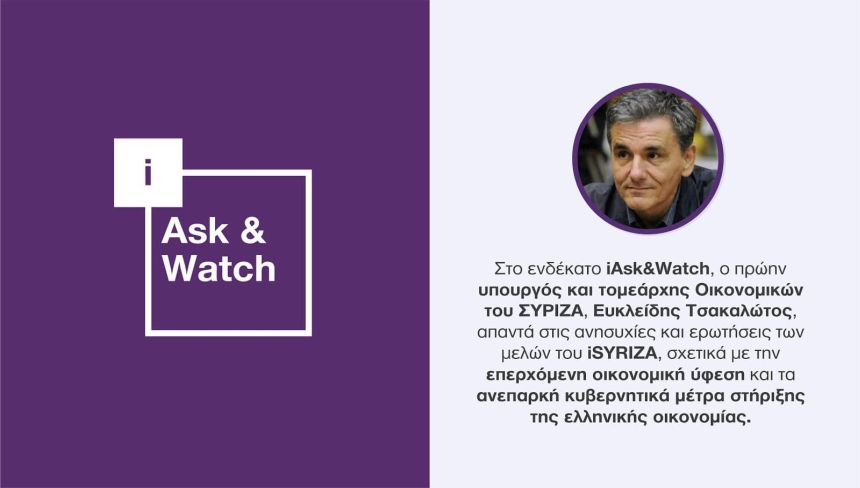 iSYRIZA: Το ενδέκατο iAsk&Watch ανοίγει τη συζήτηση για την πορεία της ελληνικής οικονομίας με τον Ευκλείδη Τσακαλώτο